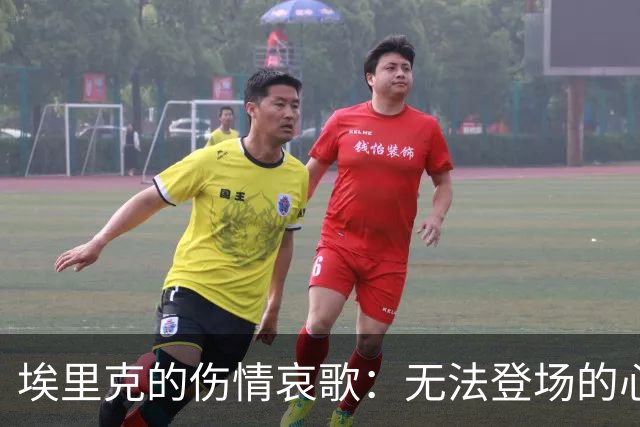 埃里克的伤情哀歌：无法登场的心碎与重回球场的决心
